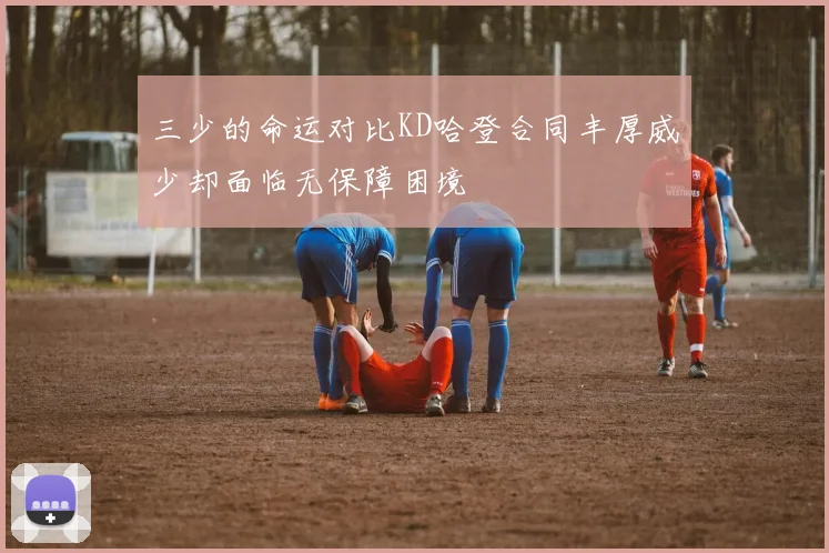 三少的命运对比KD哈登合同丰厚威少却面临无保障困境