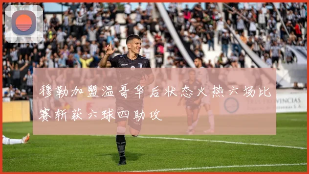 穆勒加盟温哥华后状态火热六场比赛斩获六球四助攻