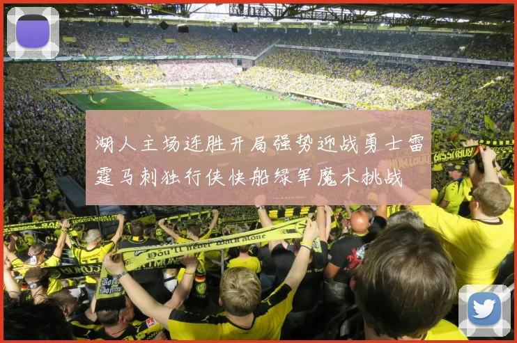 湖人主场连胜开局强势迎战勇士雷霆马刺独行侠快船绿军魔术挑战