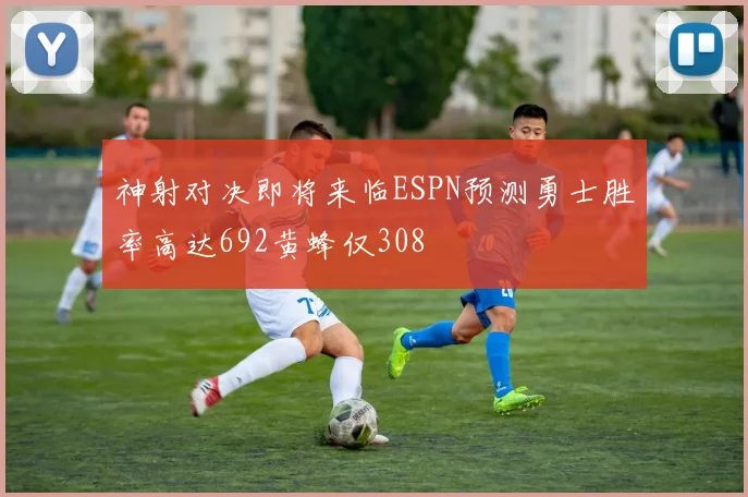 神射对决即将来临ESPN预测勇士胜率高达692黄蜂仅308