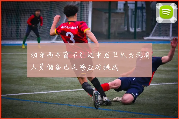 切尔西冬窗不引进中后卫认为现有人员储备已足够应对挑战