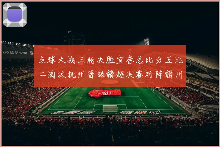 点球大战三轮决胜宜春总比分五比二淘汰抚州晋级赣超决赛对阵赣州