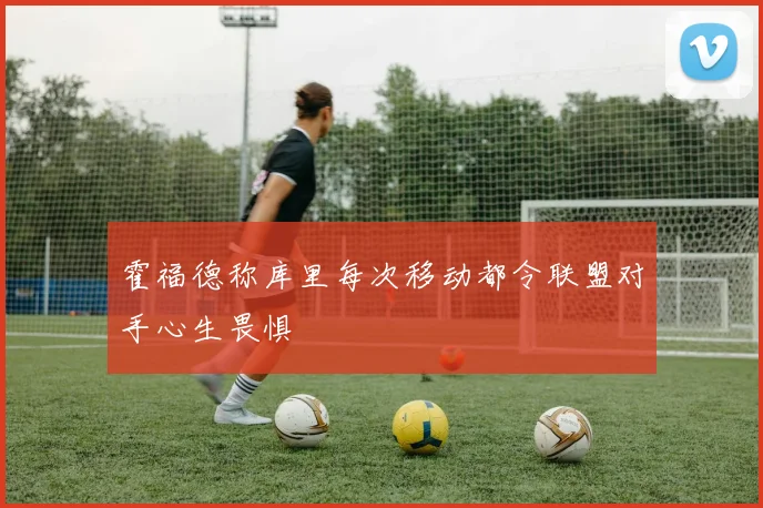 霍福德称库里每次移动都令联盟对手心生畏惧