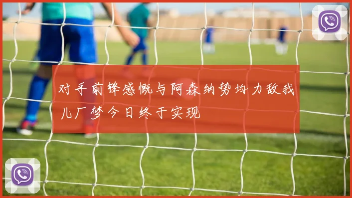 对手前锋感慨与阿森纳势均力敌我儿厂梦今日终于实现