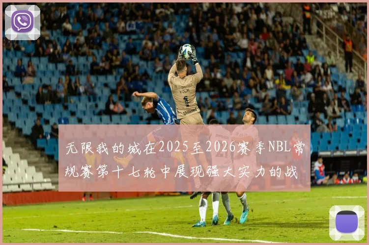 无限我的城在2025至2026赛季NBL常规赛第十七轮中展现强大实力的战报
