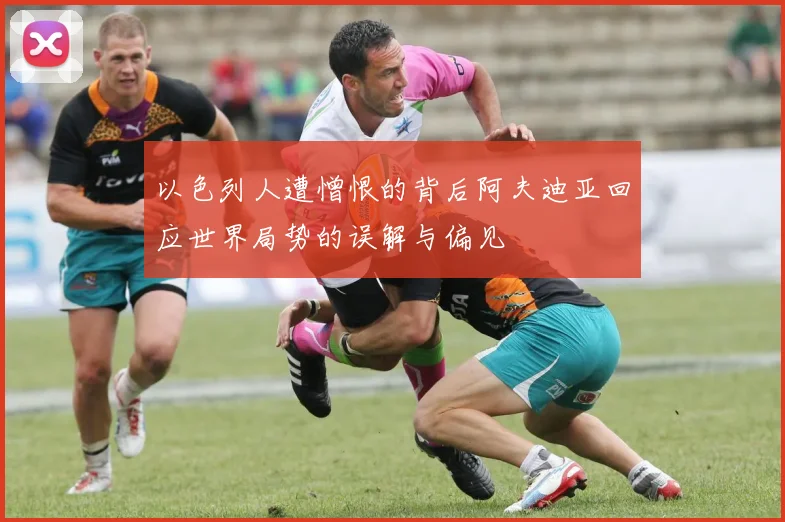 以色列人遭憎恨的背后阿夫迪亚回应世界局势的误解与偏见
