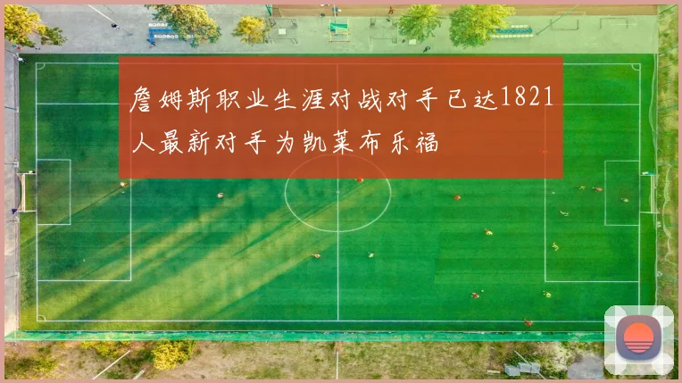 詹姆斯职业生涯对战对手已达1821人最新对手为凯莱布乐福