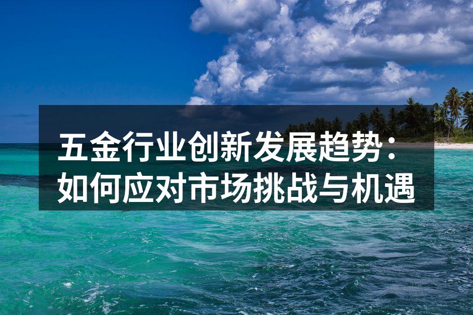 五金行业创新发展趋势:如何应对市场挑战与