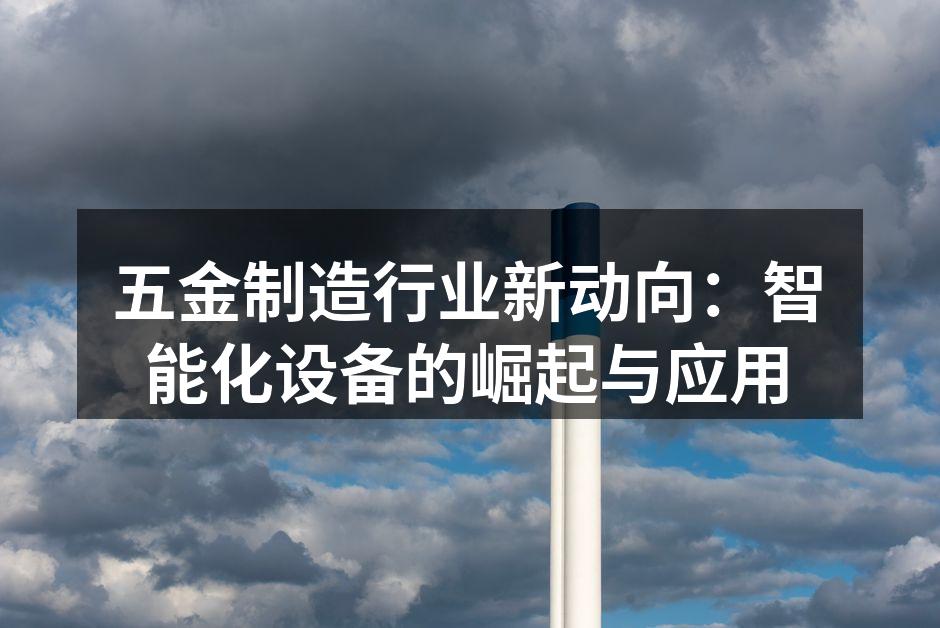 五金制造行业新动向:智能化设备的崛起与应